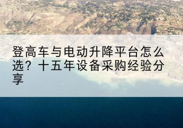 雷州登高车厂家厂家-登高车与电动升降平台怎么选？十五年设备采购经验分享