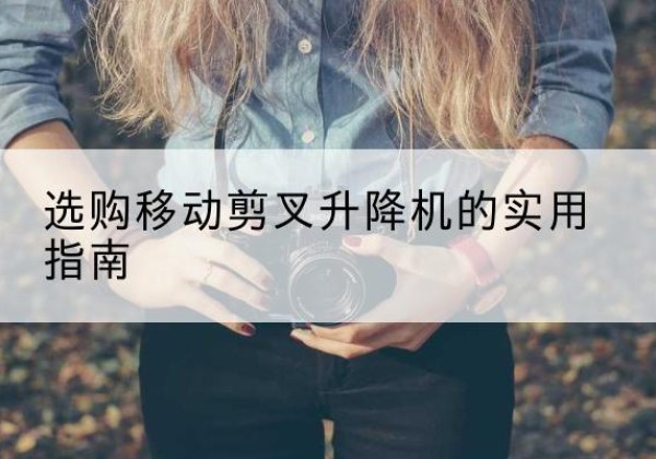 雷州移动剪叉升降机怎么选-选购移动剪叉升降机的实用指南