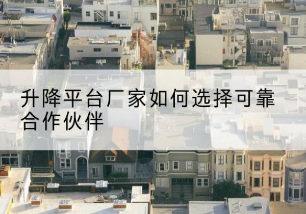 雷州升降平台厂家-如何选择可靠合作伙伴